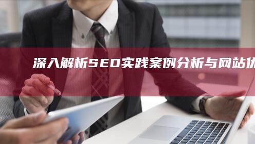 深入解析：SEO实践案例分析与网站优化策略